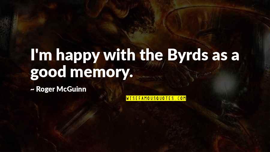 Mcguinn Quotes By Roger McGuinn: I'm happy with the Byrds as a good Mcguinn Quotes By Roger McGuinn: I'm happy with the Byrds as a good