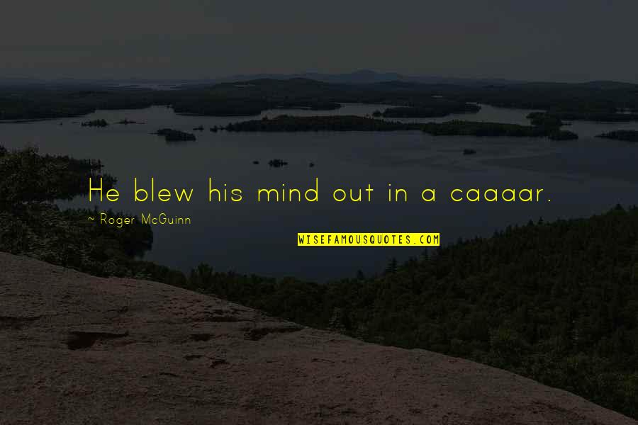 Mcguinn Quotes By Roger McGuinn: He blew his mind out in a caaaar. Mcguinn Quotes By Roger McGuinn: He blew his mind out in a caaaar.