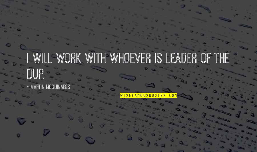Mcguinness Quotes By Martin McGuinness: I will work with whoever is leader of Mcguinness Quotes By Martin McGuinness: I will work with whoever is leader of