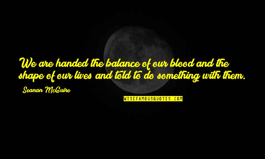 Mcguire Quotes By Seanan McGuire: We are handed the balance of our blood