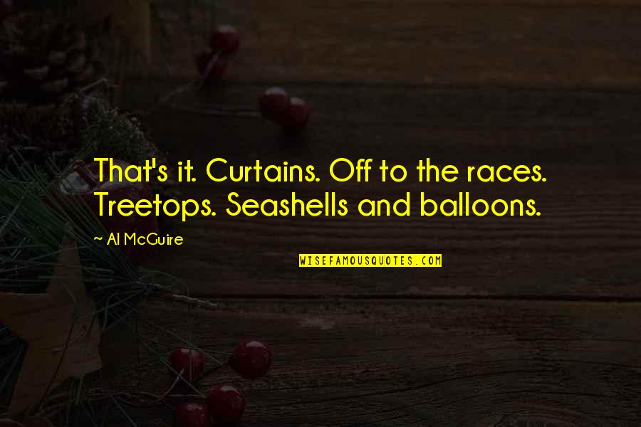 Mcguire's Quotes By Al McGuire: That's it. Curtains. Off to the races. Treetops.
