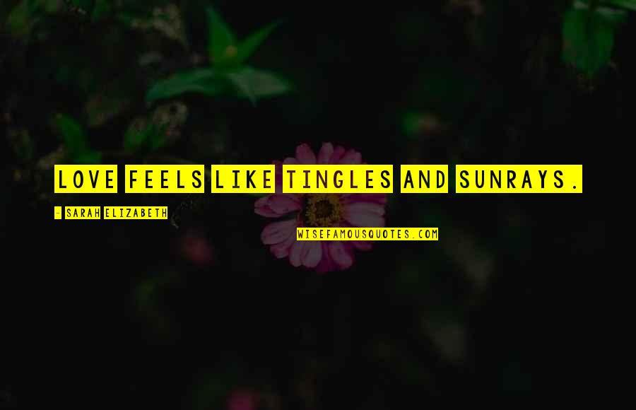 Mcguirk Quotes By Sarah Elizabeth: Love feels like tingles and sunrays. Mcguirk Quotes By Sarah Elizabeth: Love feels like tingles and sunrays.