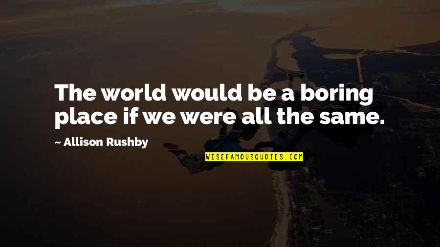 Mcgurn Enterprises Quotes By Allison Rushby: The world would be a boring place if Mcgurn Enterprises Quotes By Allison Rushby: The world would be a boring place if