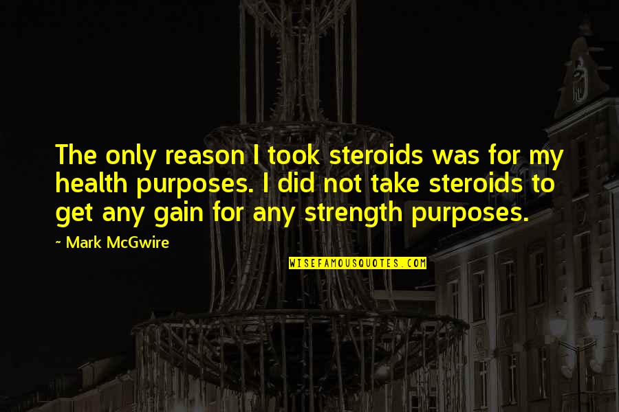 Mcgwire Quotes By Mark McGwire: The only reason I took steroids was for
