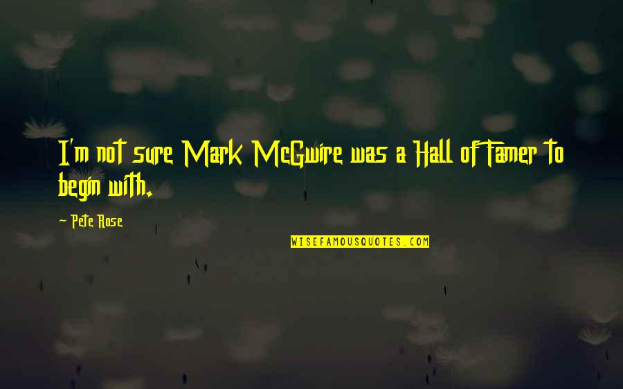 Mcgwire Quotes By Pete Rose: I'm not sure Mark McGwire was a Hall