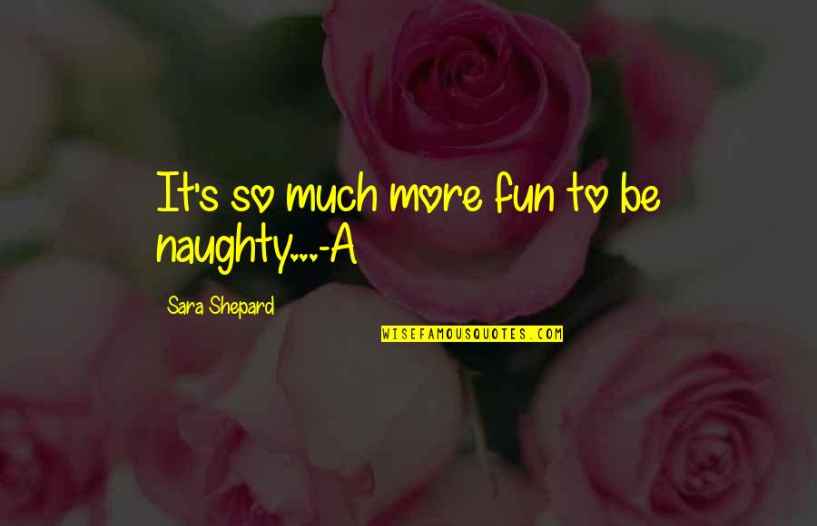 Mchanitut Quotes By Sara Shepard: It's so much more fun to be naughty...-A