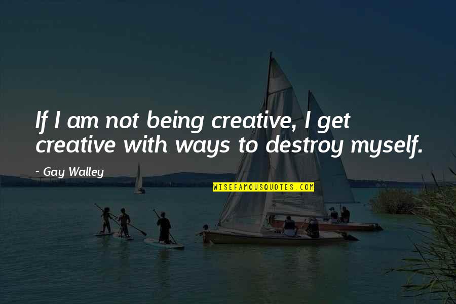 Mcharrie Place Quotes By Gay Walley: If I am not being creative, I get
