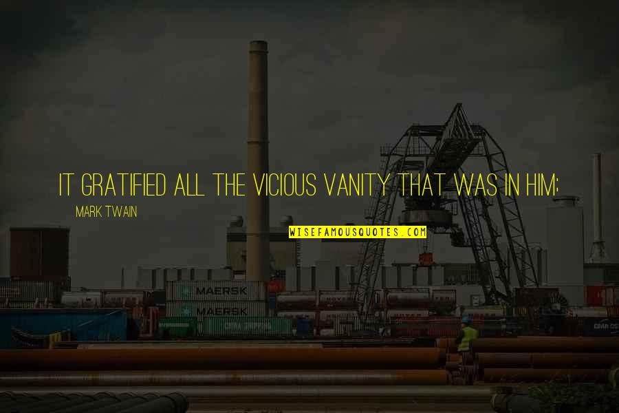 Mchattie Quotes By Mark Twain: It gratified all the vicious vanity that was Mchattie Quotes By Mark Twain: It gratified all the vicious vanity that was