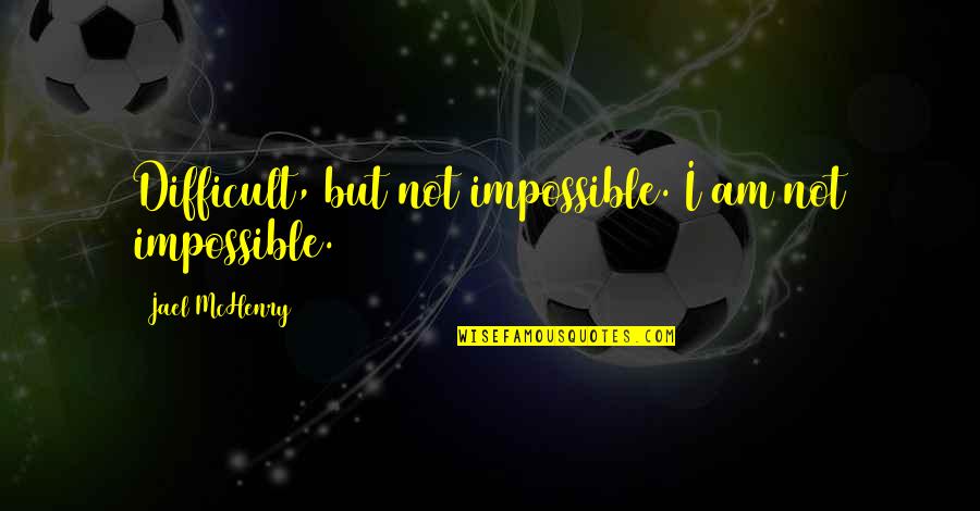 Mchenry Quotes By Jael McHenry: Difficult, but not impossible. I am not impossible. Mchenry Quotes By Jael McHenry: Difficult, but not impossible. I am not impossible.