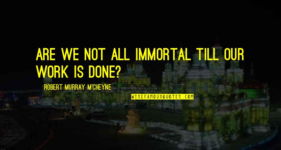 M'cheyne Quotes By Robert Murray M'Cheyne: Are we not all immortal till our work