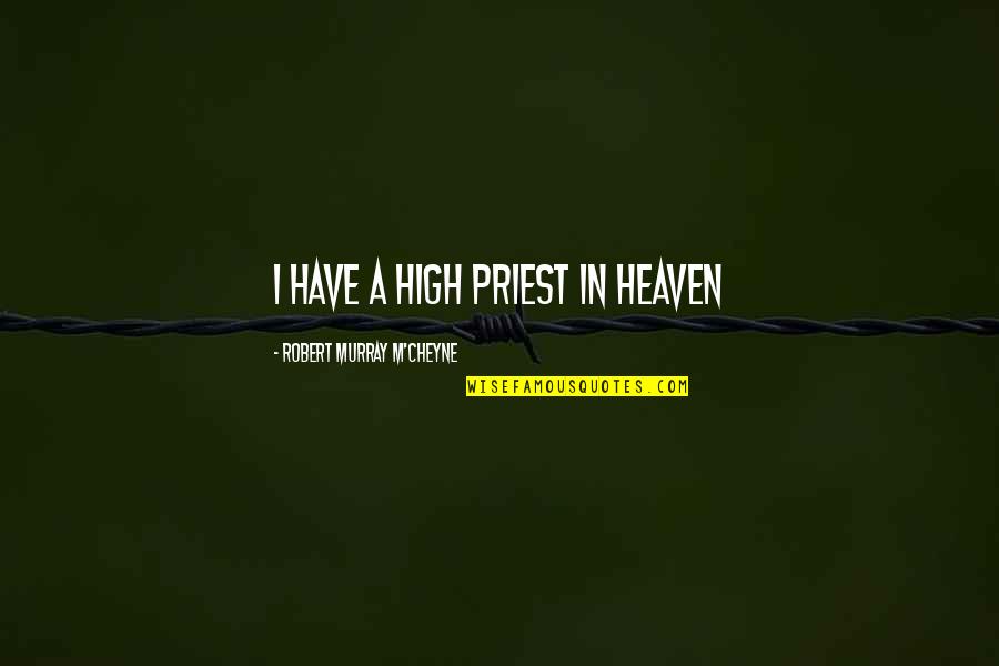 M'cheyne Quotes By Robert Murray M'Cheyne: I have a high priest in heaven