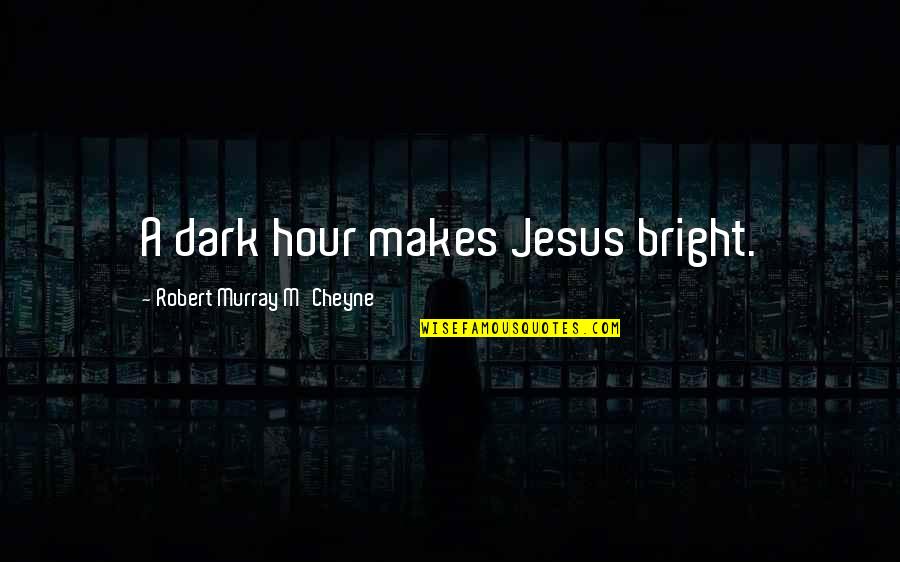 M'cheyne Quotes By Robert Murray M'Cheyne: A dark hour makes Jesus bright.