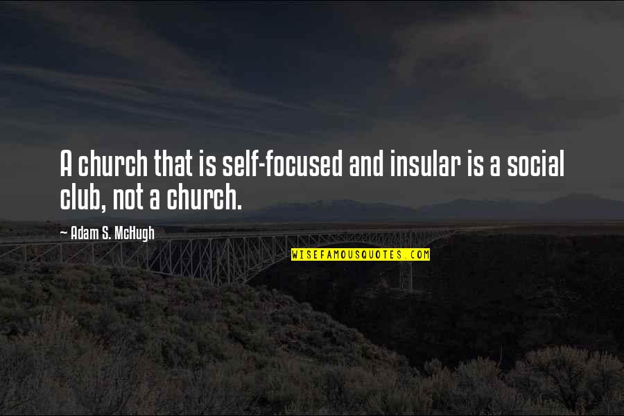 Mchugh Quotes By Adam S. McHugh: A church that is self-focused and insular is