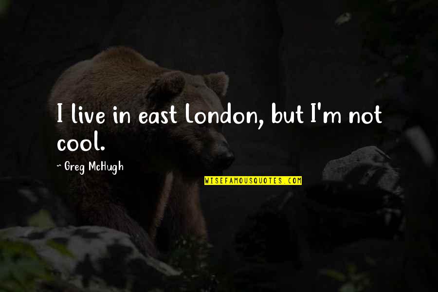 Mchugh Quotes By Greg McHugh: I live in east London, but I'm not