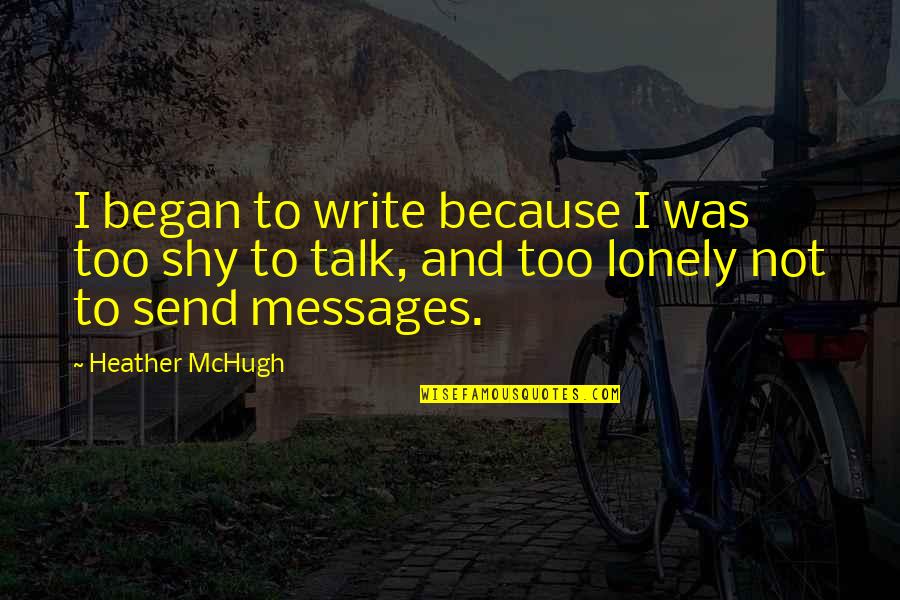Mchugh Quotes By Heather McHugh: I began to write because I was too