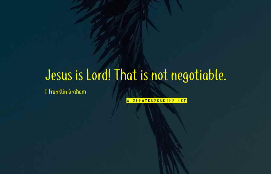 Mcilnay Shannon Quotes By Franklin Graham: Jesus is Lord! That is not negotiable. Mcilnay Shannon Quotes By Franklin Graham: Jesus is Lord! That is not negotiable.