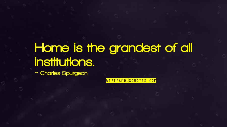 Mcilrath And Eck Quotes By Charles Spurgeon: Home is the grandest of all institutions.