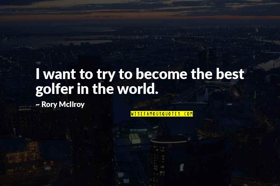 Mcilroy Rory Quotes By Rory McIlroy: I want to try to become the best Mcilroy Rory Quotes By Rory McIlroy: I want to try to become the best