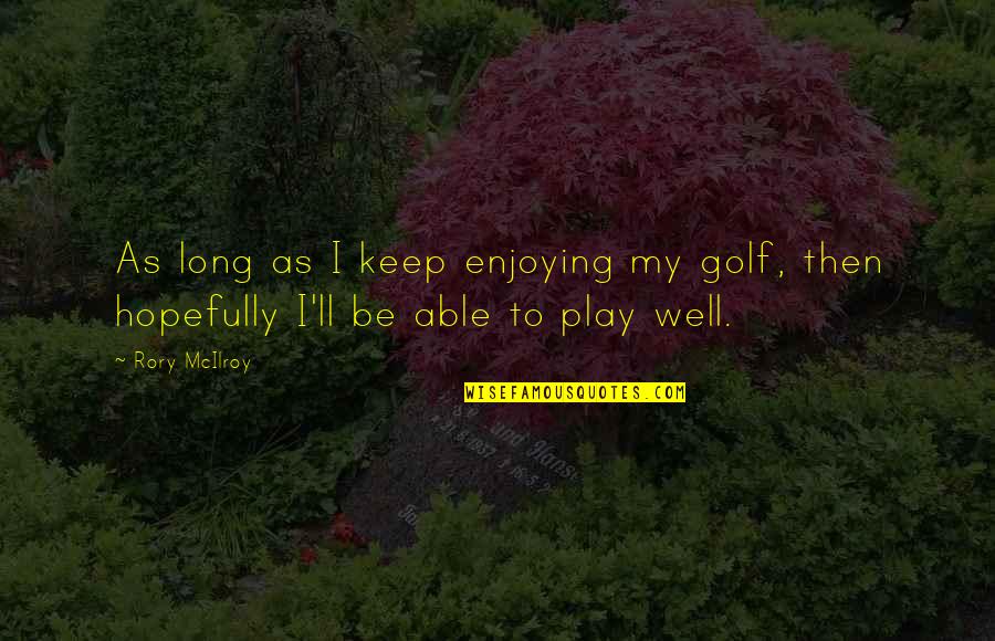 Mcilroy Rory Quotes By Rory McIlroy: As long as I keep enjoying my golf,
