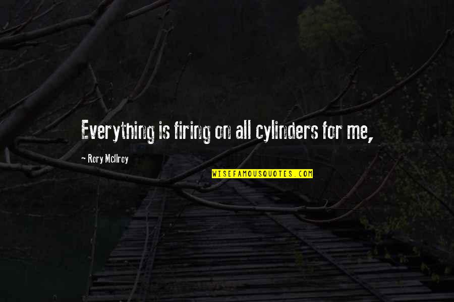 Mcilroy Rory Quotes By Rory McIlroy: Everything is firing on all cylinders for me, Mcilroy Rory Quotes By Rory McIlroy: Everything is firing on all cylinders for me,