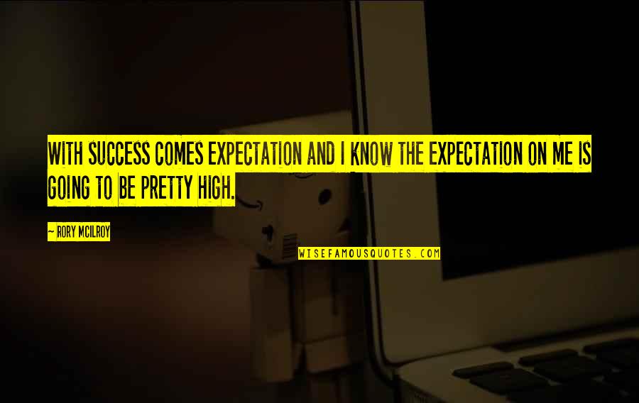 Mcilroy's Quotes By Rory McIlroy: With success comes expectation and I know the Mcilroy's Quotes By Rory McIlroy: With success comes expectation and I know the