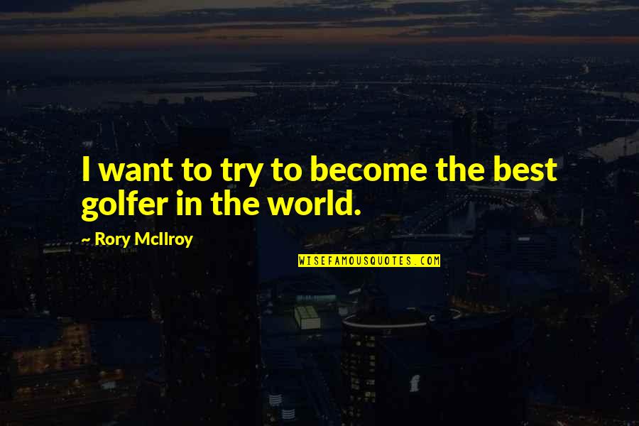 Mcilroy's Quotes By Rory McIlroy: I want to try to become the best Mcilroy's Quotes By Rory McIlroy: I want to try to become the best