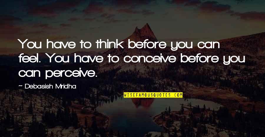 Mcilvanney Quotes By Debasish Mridha: You have to think before you can feel. Mcilvanney Quotes By Debasish Mridha: You have to think before you can feel.