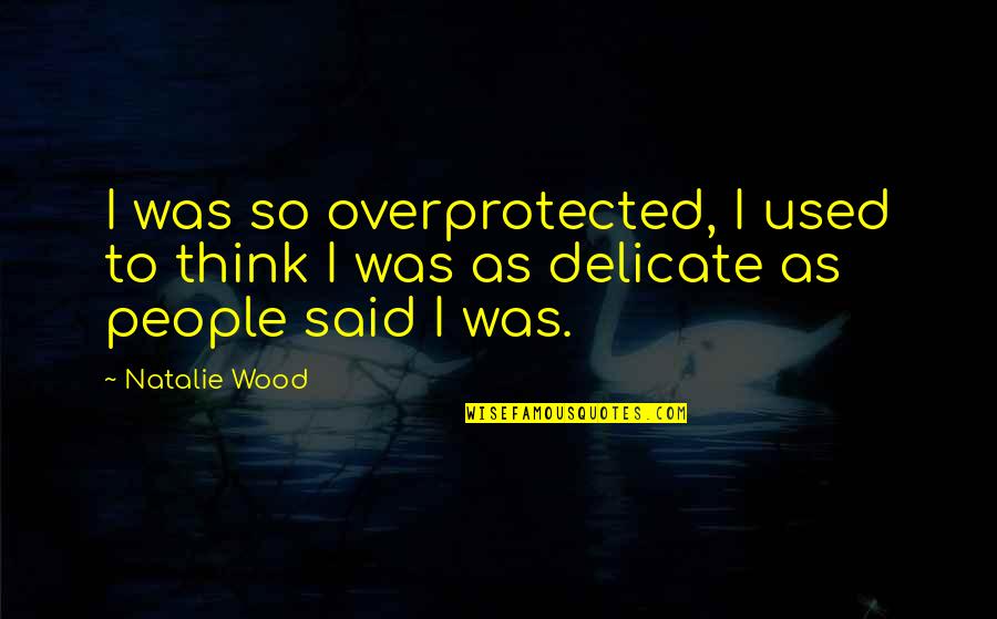 Mcinerny Foundation Quotes By Natalie Wood: I was so overprotected, I used to think