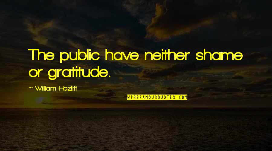 Mcinroy Radiologist Quotes By William Hazlitt: The public have neither shame or gratitude. Mcinroy Radiologist Quotes By William Hazlitt: The public have neither shame or gratitude.