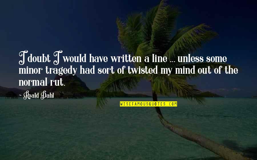 Mcintee Lucknow Quotes By Roald Dahl: I doubt I would have written a line Mcintee Lucknow Quotes By Roald Dahl: I doubt I would have written a line