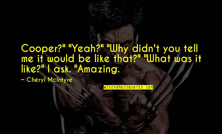 Mcintyre Quotes By Cheryl McIntyre: Cooper?" "Yeah?" "Why didn't you tell me it Mcintyre Quotes By Cheryl McIntyre: Cooper?" "Yeah?" "Why didn't you tell me it