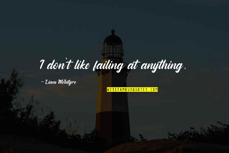 Mcintyre Quotes By Liam McIntyre: I don't like failing at anything. Mcintyre Quotes By Liam McIntyre: I don't like failing at anything.