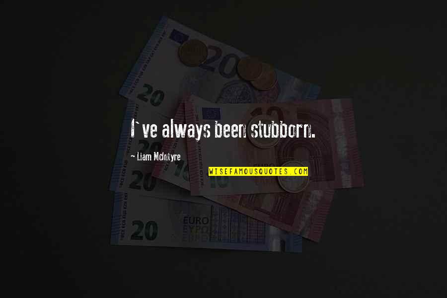 Mcintyre Quotes By Liam McIntyre: I've always been stubborn. Mcintyre Quotes By Liam McIntyre: I've always been stubborn.