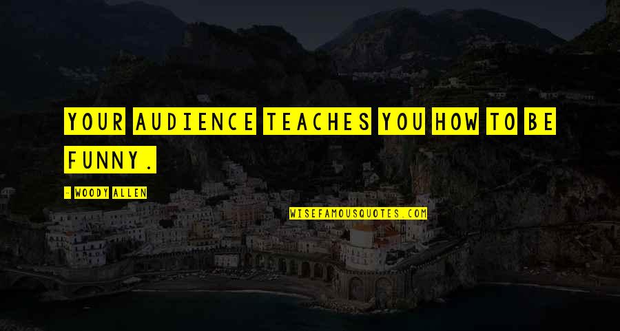 Mcjob Quotes By Woody Allen: Your audience teaches you how to be funny.