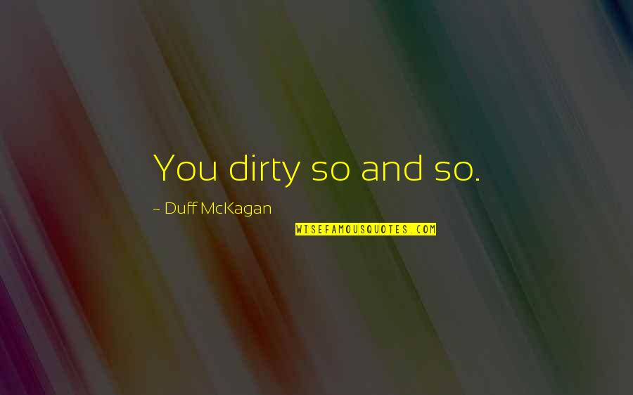 Mckagan Quotes By Duff McKagan: You dirty so and so. Mckagan Quotes By Duff McKagan: You dirty so and so.