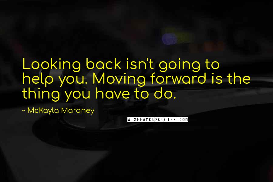McKayla Maroney quotes: Looking back isn't going to help you. Moving forward is the thing you have to do.