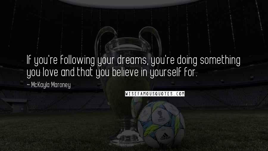 McKayla Maroney quotes: If you're following your dreams, you're doing something you love and that you believe in yourself for.