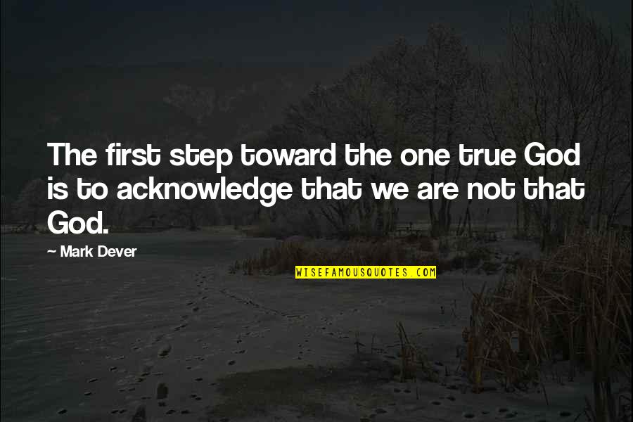 Mckeaney Quotes By Mark Dever: The first step toward the one true God