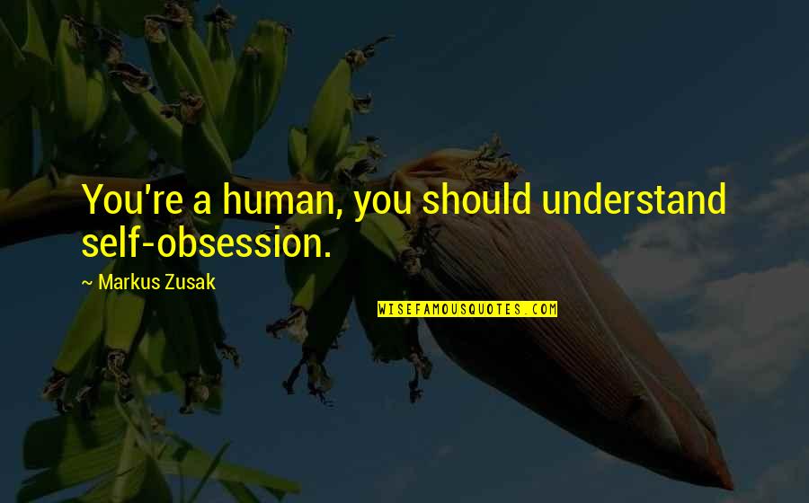 Mckearney Quotes By Markus Zusak: You're a human, you should understand self-obsession. Mckearney Quotes By Markus Zusak: You're a human, you should understand self-obsession.