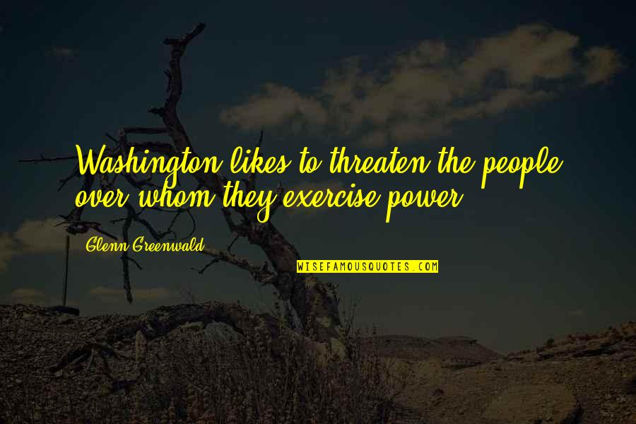 Mckechnies Farewell Quotes By Glenn Greenwald: Washington likes to threaten the people over whom Mckechnies Farewell Quotes By Glenn Greenwald: Washington likes to threaten the people over whom