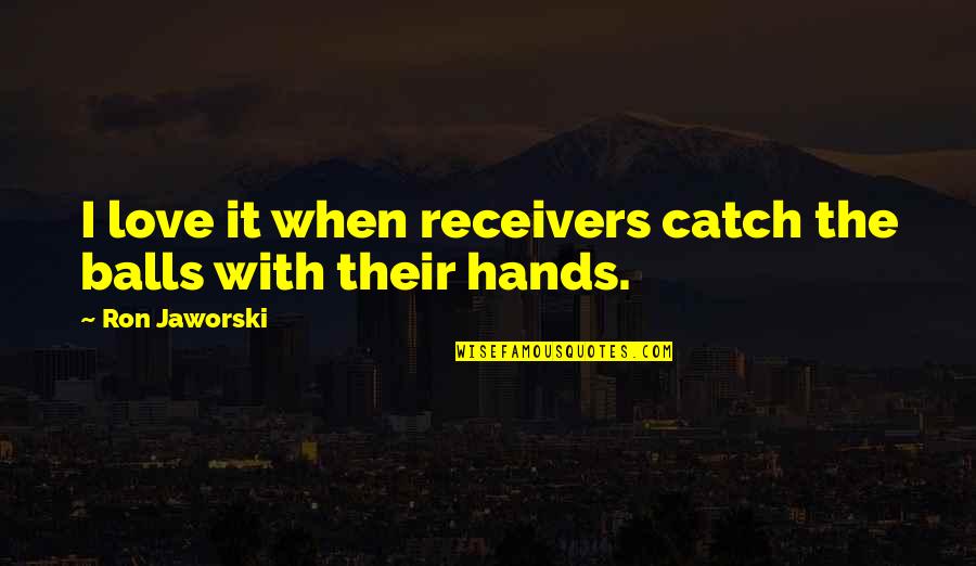 Mckeefry Yeomans Quotes By Ron Jaworski: I love it when receivers catch the balls