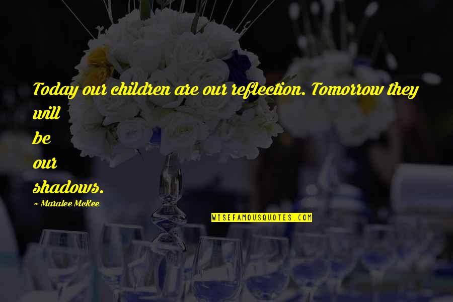 Mckee's Quotes By Maralee McKee: Today our children are our reflection. Tomorrow they