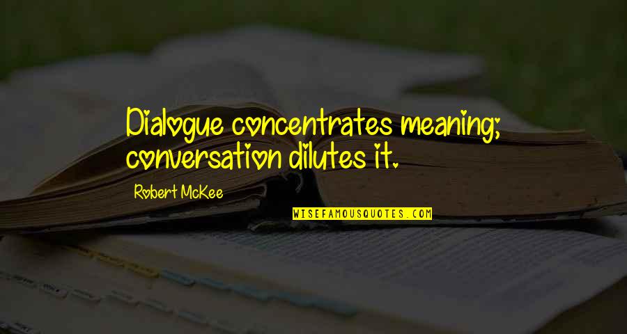 Mckee's Quotes By Robert McKee: Dialogue concentrates meaning; conversation dilutes it.