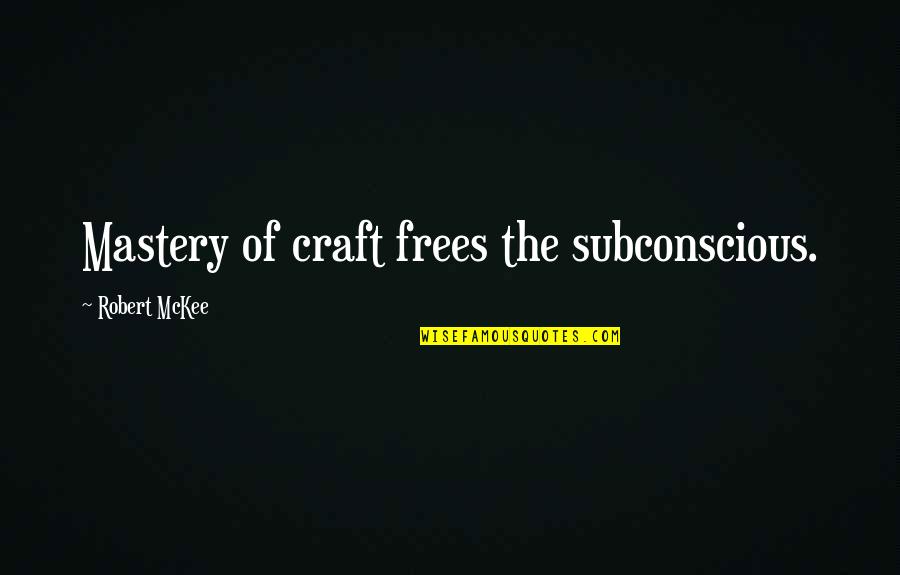 Mckee's Quotes By Robert McKee: Mastery of craft frees the subconscious.