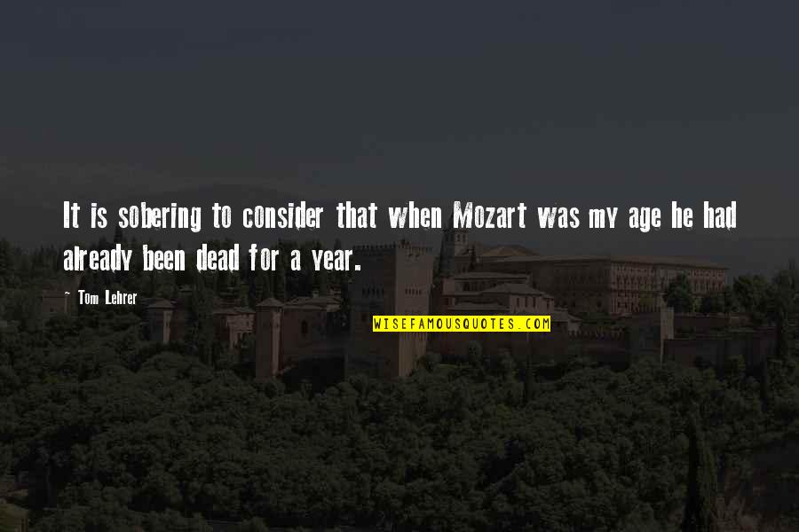 Mckelvey Vineyards Quotes By Tom Lehrer: It is sobering to consider that when Mozart Mckelvey Vineyards Quotes By Tom Lehrer: It is sobering to consider that when Mozart
