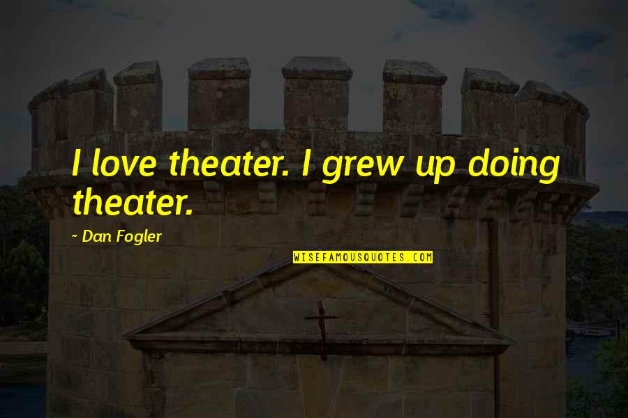 Mckelvies Restaurant Quotes By Dan Fogler: I love theater. I grew up doing theater.