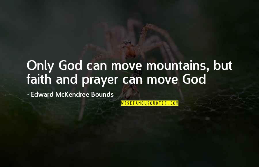 Mckendree Quotes By Edward McKendree Bounds: Only God can move mountains, but faith and