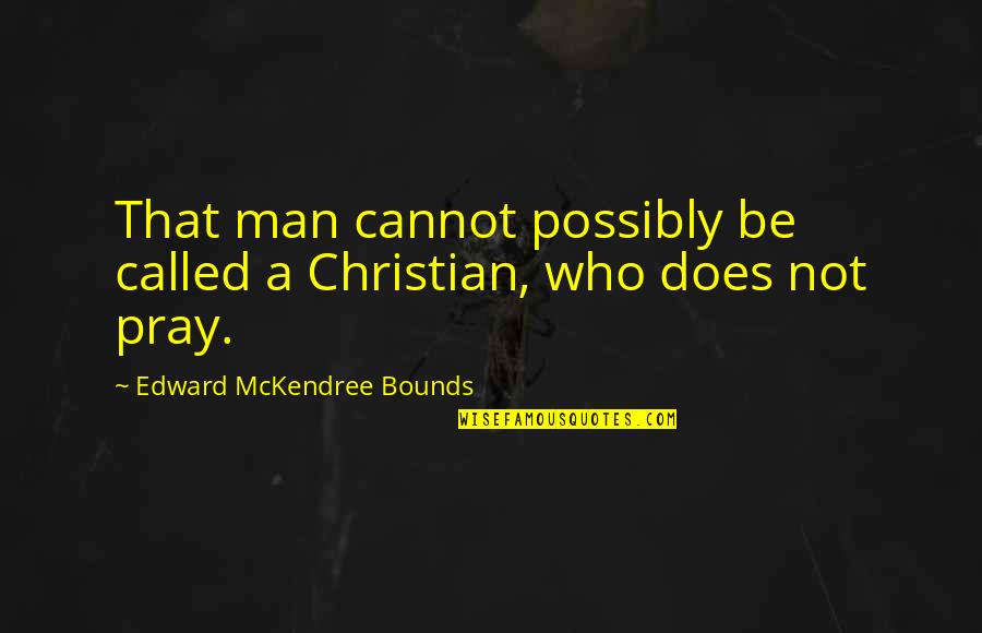 Mckendree Quotes By Edward McKendree Bounds: That man cannot possibly be called a Christian,