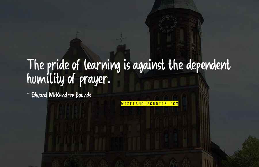 Mckendree Quotes By Edward McKendree Bounds: The pride of learning is against the dependent