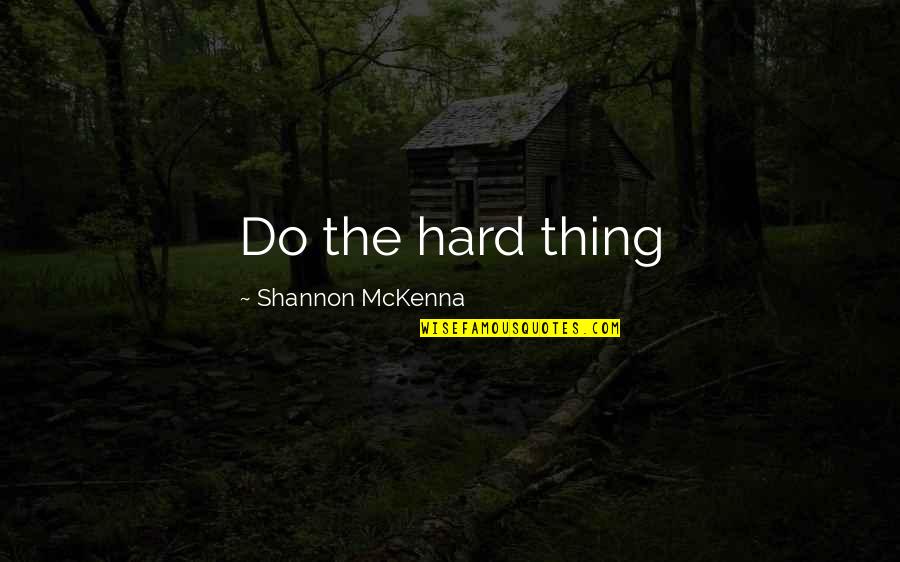 Mckenna Quotes By Shannon McKenna: Do the hard thing